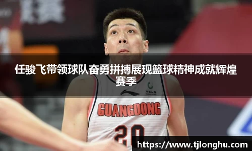 任骏飞带领球队奋勇拼搏展现篮球精神成就辉煌赛季