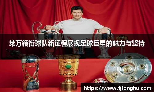莱万领衔球队新征程展现足球巨星的魅力与坚持