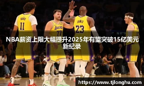 NBA薪资上限大幅提升2025年有望突破15亿美元新纪录