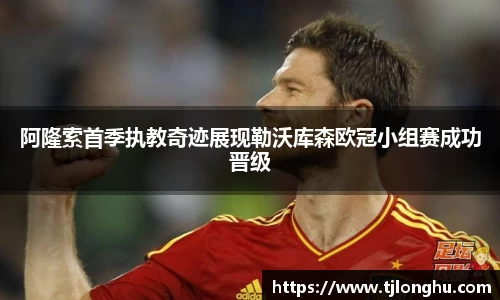 阿隆索首季执教奇迹展现勒沃库森欧冠小组赛成功晋级