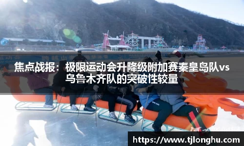 焦点战报：极限运动会升降级附加赛秦皇岛队vs乌鲁木齐队的突破性较量