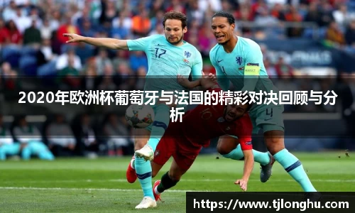 2020年欧洲杯葡萄牙与法国的精彩对决回顾与分析