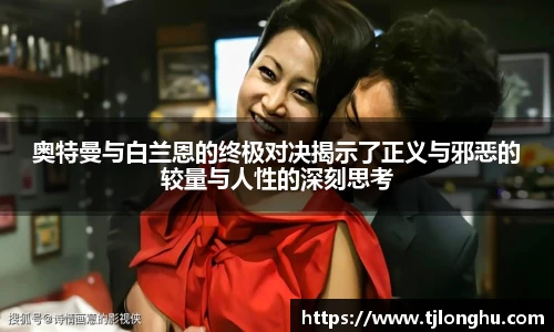 奥特曼与白兰恩的终极对决揭示了正义与邪恶的较量与人性的深刻思考